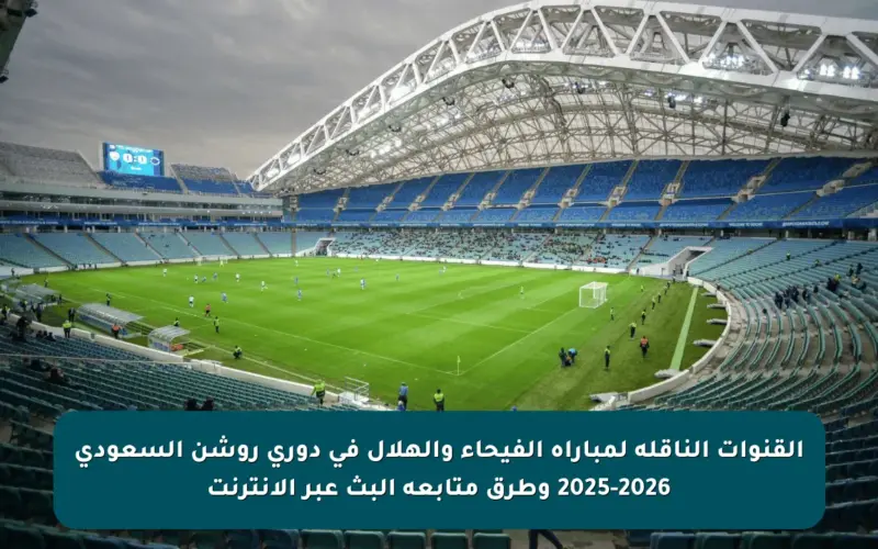 القنوات الناقلة لمباراة الفيحاء والهلال في دوري روشن السعودي 2025-2026 وطرق متابعة البث عبر الإنترنت